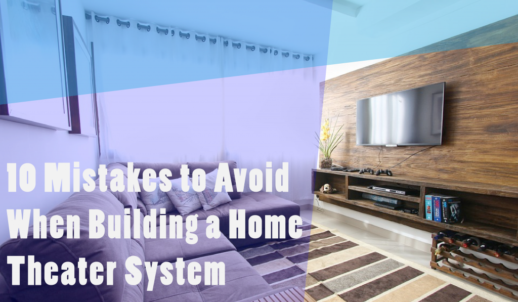 10 Mistakes to Avoid When Building a Home Theater System