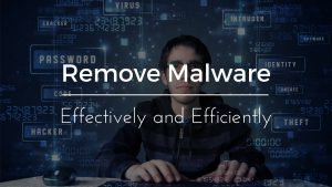 How To Remove Malware Effectively and Efficiently