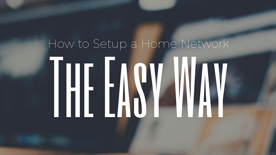 How to Setup a Home Network the Easy Way