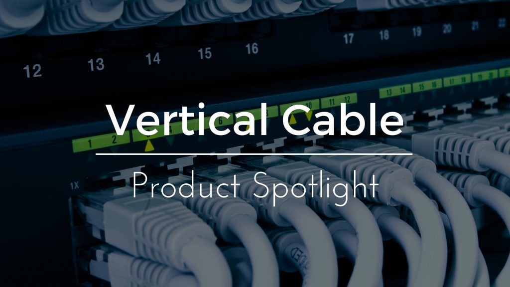 Product Spotlight: Vertical Cable, Make The Right Connection