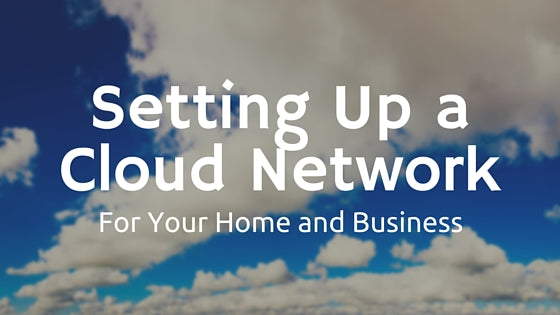 Setting Up A Cloud Network For Your Home or Business