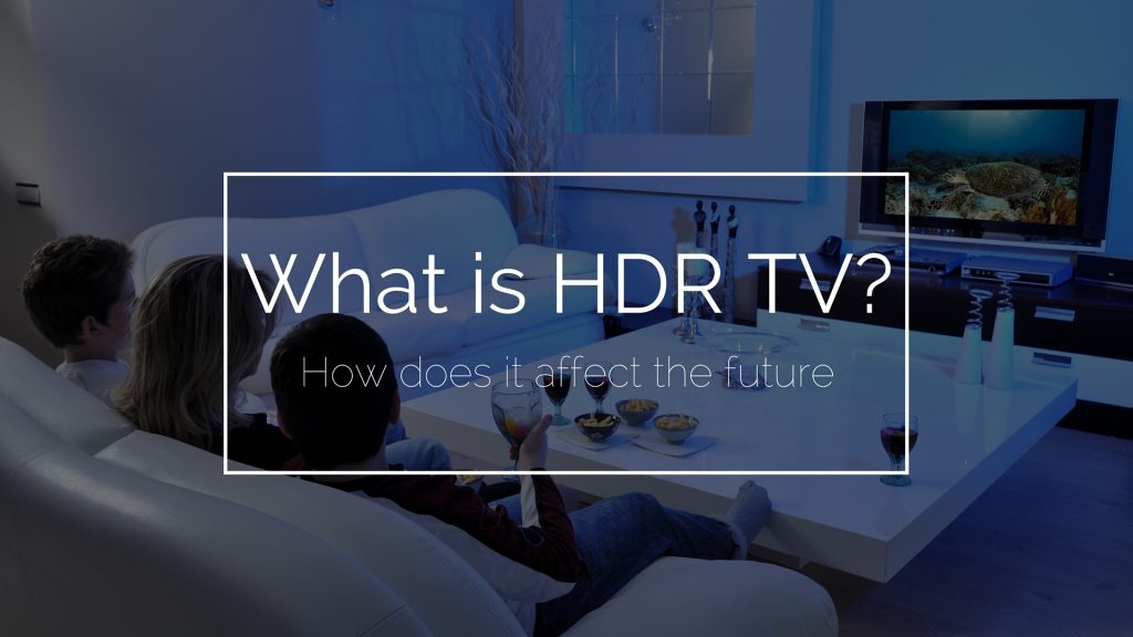 What is HDR TV and What Does It Mean For The Future of TV?